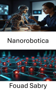 Title: Nanorobotica: Progressi nelle macchine molecolari e nella microtecnologia, Author: Fouad Sabry