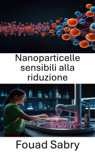 Title: Nanoparticelle sensibili alla riduzione: Sfruttare la potenza della somministrazione mirata nelle applicazioni terapeutiche, Author: Fouad Sabry