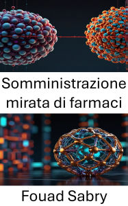 Title: Somministrazione mirata di farmaci: Avanzamento della precisione nei sistemi di rilascio dei farmaci, Author: Fouad Sabry