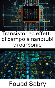 Title: Transistor ad effetto di campo a nanotubi di carbonio: Progressi nella nanoelettronica per i dispositivi di prossima generazione, Author: Fouad Sabry