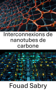 Title: Interconnexions de nanotubes de carbone: Faire progresser la nanoélectronique avec des matériaux conducteurs révolutionnaires, Author: Fouad Sabry