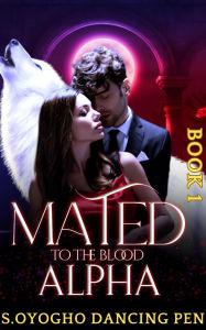 Title: Mated To The Blood Alpha: Rejected by My Mate, Author: S.Oyogho dancing pen