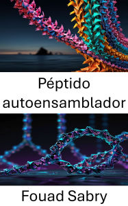 Title: Péptido autoensamblador: Avanzando en el diseño molecular mediante estructuras biomoleculares programables, Author: Fouad Sabry