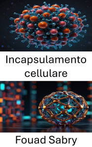 Title: Incapsulamento cellulare: Avanzamento della somministrazione di farmaci e strategie terapeutiche attraverso la nanotecnologia, Author: Fouad Sabry