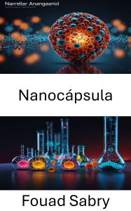 Title: Nanocápsula: Avances en sistemas de administración dirigida para aplicaciones médicas e industriales, Author: Fouad Sabry