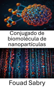 Title: Conjugado de biomolécula de nanopartículas: Bioconjugación avanzada para administración y detección dirigidas, Author: Fouad Sabry
