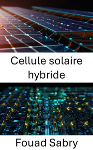 Title: Cellule solaire hybride: Progrès dans les nanostructures pour des solutions énergétiques durables, Author: Fouad Sabry