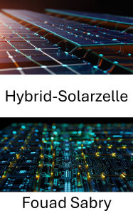 Title: Hybrid-Solarzelle: Fortschritte bei Nanostrukturen für nachhaltige Energielösungen, Author: Fouad Sabry