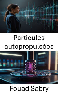 Title: Particules autopropulsées: Progrès dans la dynamique des nanomoteurs et leurs applications, Author: Fouad Sabry