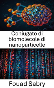 Title: Coniugato di biomolecole di nanoparticelle: Bioconiugazione avanzata per la somministrazione e il rilevamento mirati, Author: Fouad Sabry