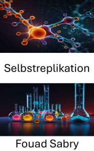Title: Selbstreplikation: Die Grenzen der Molekulartechnik erweitern, Author: Fouad Sabry