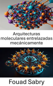 Title: Arquitecturas moleculares entrelazadas mecánicamente: Explorando los fundamentos del diseño y la función molecular, Author: Fouad Sabry
