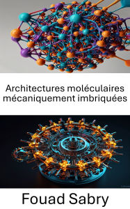 Title: Architectures moléculaires mécaniquement imbriquées: Explorer les fondements de la conception et de la fonction moléculaires, Author: Fouad Sabry