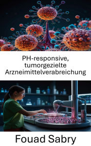 Title: PH-responsive, tumorgezielte Arzneimittelverabreichung: Verbesserte Präzision in der Krebstherapie durch Nanomedizin, Author: Fouad Sabry