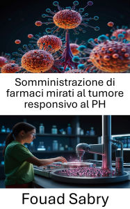 Title: Somministrazione di farmaci mirati al tumore responsivo al PH: Migliorare la precisione nella terapia del cancro attraverso la nanomedicina, Author: Fouad Sabry