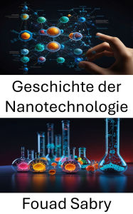 Title: Geschichte der Nanotechnologie: Die Evolution molekularer Innovationen verfolgen, Author: Fouad Sabry