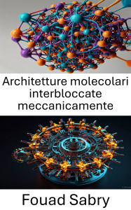 Title: Architetture molecolari interbloccate meccanicamente: Esplorare le basi della progettazione e della funzione molecolare, Author: Fouad Sabry
