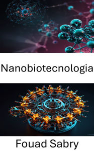 Title: Nanobiotecnologia: Avanzare le frontiere dell'ingegneria molecolare nei sistemi viventi, Author: Fouad Sabry