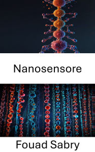 Title: Nanosensore: Rilevamento avanzato per innovazioni biologiche e mediche, Author: Fouad Sabry