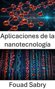 Title: Aplicaciones de la nanotecnología: Avances e innovaciones en el campo de la nanobiotecnología, Author: Fouad Sabry