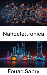 Title: Nanoelettronica: Far progredire il futuro dell'elettronica attraverso l'innovazione molecolare, Author: Fouad Sabry