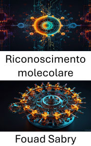 Title: Riconoscimento molecolare: Progressi nel legame selettivo e nell'interazione mirata, Author: Fouad Sabry