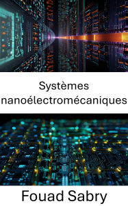 Title: Systèmes nanoélectromécaniques: Explorer l'intersection de la miniaturisation et de l'électromécanique dans les dispositifs avancés, Author: Fouad Sabry