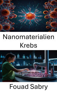 Title: Nanomaterialien Krebs: Förderung zielgerichteter Therapien durch innovative Materialien in der Krebsbehandlung, Author: Fouad Sabry