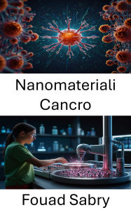Title: Nanomateriali Cancro: Avanzamento delle terapie mirate attraverso materiali innovativi nel trattamento del cancro, Author: Fouad Sabry