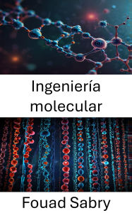 Title: Ingeniería molecular: Avances en diseño y aplicaciones de la nanobiotecnología, Author: Fouad Sabry
