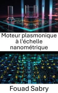 Title: Moteur plasmonique à l'échelle nanométrique: Progrès dans la conversion et la manipulation de l'énergie au niveau atomique, Author: Fouad Sabry