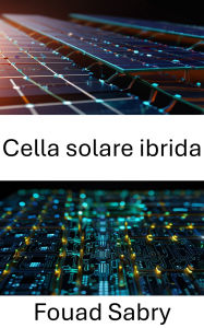 Title: Cella solare ibrida: Progressi nelle nanostrutture per soluzioni energetiche sostenibili, Author: Fouad Sabry