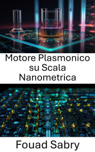 Title: Motore Plasmonico su Scala Nanometrica: Progressi nella conversione e manipolazione dell'energia a livello atomico, Author: Fouad Sabry