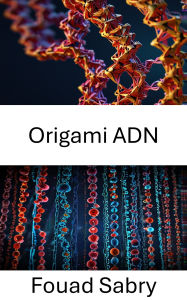 Title: Origami ADN: Libérer le potentiel des nanostructures pour l'innovation biomédicale, Author: Fouad Sabry