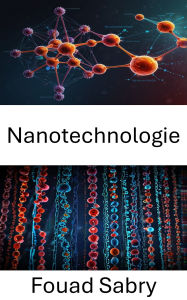 Title: Nanotechnologie: Progrès de la science moléculaire et de ses applications en médecine et en ingénierie, Author: Fouad Sabry