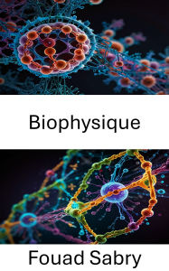 Title: Biophysique: Explorer les fondements moléculaires des processus de la vie, Author: Fouad Sabry