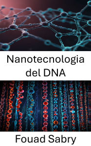 Title: Nanotecnologia del DNA: Ingegneria delle architetture molecolari per l'innovazione su scala nanometrica, Author: Fouad Sabry