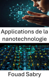 Title: Applications de la nanotechnologie: Progrès dans la conception des matériaux et l'intégration des dispositifs, Author: Fouad Sabry