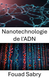 Title: Nanotechnologie de l'ADN: Ingénierie des architectures moléculaires pour l'innovation à l'échelle nanométrique, Author: Fouad Sabry