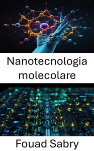 Title: Nanotecnologia molecolare: Avanzamento dei sistemi elettronici attraverso materiali ingegnerizzati atomicamente, Author: Fouad Sabry