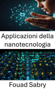 Title: Applicazioni della nanotecnologia: Progressi nella progettazione dei materiali e nell'integrazione dei dispositivi, Author: Fouad Sabry