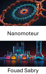 Title: Nanomoteur: L'avenir de la conversion et du mouvement de l'énergie à l'échelle moléculaire, Author: Fouad Sabry