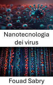 Title: Nanotecnologia dei virus: Esplorare le frontiere della medicina molecolare e delle applicazioni nanotecnologiche, Author: Fouad Sabry
