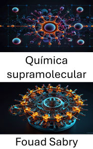 Title: Química supramolecular: Diseños y aplicaciones de interacciones moleculares en materiales avanzados, Author: Fouad Sabry