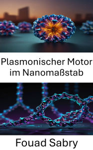 Title: Plasmonischer Motor im Nanomaßstab: Entwicklung funktionaler Motoren für molekulare Anwendungen mit DNA-Origami, Author: Fouad Sabry