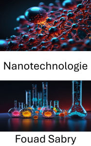 Title: Nanotechnologie: Explorer les frontières de l'ingénierie moléculaire et de l'innovation, Author: Fouad Sabry