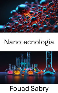 Title: Nanotecnologia: Esplorare le frontiere dell'ingegneria molecolare e dell'innovazione, Author: Fouad Sabry