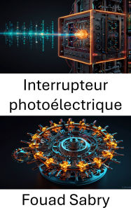 Title: Interrupteur photoélectrique: Développement de mécanismes moléculaires pilotés par la lumière pour les matériaux et dispositifs intelligents, Author: Fouad Sabry