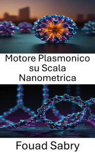 Title: Motore Plasmonico su Scala Nanometrica: Progettazione di motori funzionali per applicazioni molecolari utilizzando l'origami del DNA, Author: Fouad Sabry