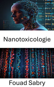 Title: Nanotoxicologie: Évaluation de l'impact des particules artificielles sur la santé humaine et environnementale, Author: Fouad Sabry